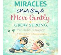 Miracles Made Simple: Move Gently. Grow Strong. From Mother to Daughter A 1-3 Month Body-Led Movement Plan: A Gentle Movement Plan with Reflection, Rest, and Body Awareness