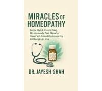 Miracles Of Homeopathy: Super Quick Prescribing, Miraculously Fast Results: How Fact Based Homeopathy Is Changing Lives