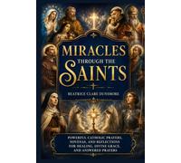 MIRACLES THROUGH THE SAINTS: Powerful Catholic Prayers, Novenas, and Reflections for Healing, Divine Grace, and Answered Prayers