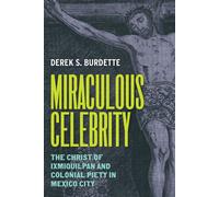 Miraculous Celebrity The Christ of Ixmiquilpan and Colonial Piety in Mexico City - Derek S. Burdette - University of Texas Press - ebook (ePub) - Livre