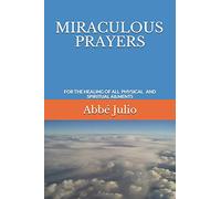 MIRACULOUS PRAYERS: FOR THE HEALING OF ALL PHYSICAL AND SPIRITUAL AILMENTS