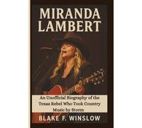 MIRANDA LAMBERT: An Unofficial Biography of the Texas Rebel Who Took Country Music by Storm