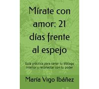 Mírate con amor: 21 días frente al espejo: Guía práctica para sanar tu diálogo interior y reconectar con tu poder
