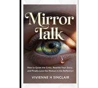 Mirror Talk: How to Quiet the Critic, Rewrite Your Story, and Finally Love the Woman in the Reflection
