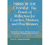 MIRROR THE CHANGE: The Power of Reflection for Coaches, Mentors, and Practitioners: Harnessing Insight, Self-Awareness, and Learning for Transformative Practice