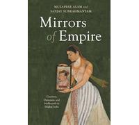 Mirrors of Empire: Courtiers, Diplomats, and Intellectuals in Mughal India