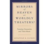 Mirrors of Heaven or Worldly Theaters?: Venetian Nunneries and Their Music - [Livre en VO] Jonathan E Glixon (Auteur)