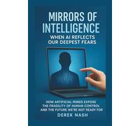 MIRRORS OF INTELLIGENCE : When AI Reflects Our Deepest Fears: How Artificial Minds Expose the Fragility of Human Control and the Future We're Not Ready For
