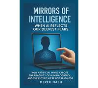 MIRRORS OF INTELLIGENCE : When AI Reflects Our Deepest Fears: How Artificial Minds Expose the Fragility of Human Control and the Future We're Not Ready For