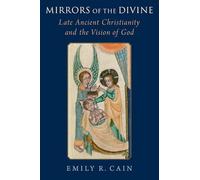 Mirrors of the Divine: Late Ancient Christianity and the Vision of God