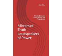 Mirrors of Truth Loudspeakers of Power: Media Between Truth-Telling and Propaganda