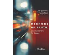 Mirrors of Truth Loudspeakers of Power: Media Between Truth-Telling and Propaganda