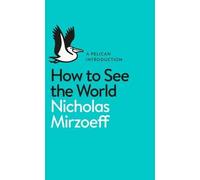 Mirzoeff, N: How To See The World