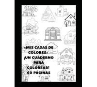 «Mis Casas de Colores» ¡Un Cuaderno para Colorear! 60 PÁGINAS: CUADERNO PARA COLOREAR