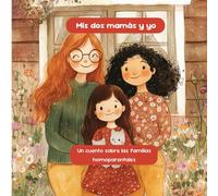 Mis dos mamás y yo. Un cuento sobre la familia homoparental: Un viaje tierno e inspirador sobre el amor, la diversidad y la familia. Con texto , ilustraciones, consejos y actividades.