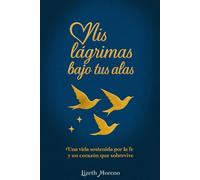Mis lagrimas bajo tus alas: Una vida sostenida por la fe y un corazón que sobrevive