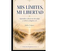 Mis límites, mi libertad: Aprender a decir no sin culpa y volver a elegirte a ti