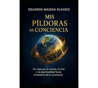MIS PÍLDORAS DE CONCIENCIA: Reflexiones sobre la conciencia, la muerte y el misterio del ser