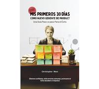 Mis primeros 30 días como nuevo gerente de producto - Una guía paso a paso para el éxito: (Genera confianza, evita errores comunes, promueve el éxito duradero e impulso)