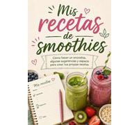 Mis recetas de smoothies: Cómo hacer un smoothie, algunas sugerencias y espacio para crear tus propias recetas