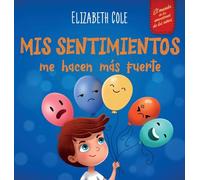 Mis sentimientos me hacen más fuerte: Libro para niños sobre los sentimientos que enseña a identificar y expresar las grandes emociones (ira, ansiedad, miedo, alegría, tristeza) de niños de 3 a 8 años