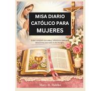 MISA DIARIO CATÓLICO PARA MUJERES: Orden completo de la Misa, reflexiones bíblicas y devociones para todo el año litúrgico.