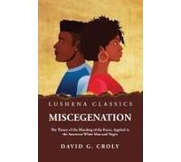 Miscegenation The Theory Of The Blending Of The Races, Applied To The American White Man And Negro By David G. Croly