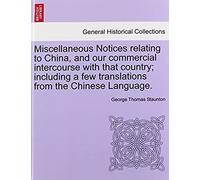 Miscellaneous Notices Relating To China, And Our Commercial Intercourse With That Country; Including A Few Translations From The Chinese Language. Part The Second