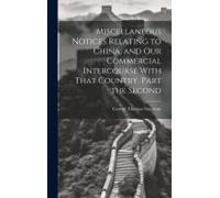 Miscellaneous Notices Relating To China, And Our Commercial Intercourse With That Country. Part The Second