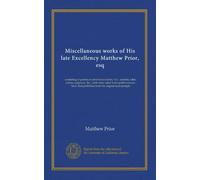 Miscellaneous works of His late Excellency Matthew Prior, esq: consisting of poems on several occasions, viz. : epistles, tales, satires, epigrams, ... first published from his original manuscripts