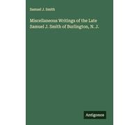 Miscellaneous Writings of the Late Samuel J. Smith of Burlington, N. J.