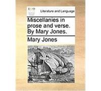 Miscellanies in Prose and Verse. by Mary Jones. Jones, Mary (Auteur)