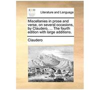 Miscellanies In Prose And Verse, On Several Occasions, By Claudero, ... The Fourth Edition With Large Additions.