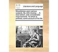 Miscellanies Upon Various Subjects. by John Aubrey, ... a New Edition, with Considerable Improvements. to Which Is Prefixed, Some Account of His Life. Multiple Contributors (Auteur)
