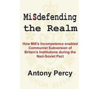 Misdefending the realm: How MI5's incompetence enabled Communist Subversion of Britain's Institutions during the Nazi-Soviet Pact - [Livre en VO] Antony Percy (Auteur)