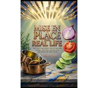 MISE EN PLACE FOR REAL LIFE: The Chef’s Blueprint for Effortless Weeks-Eat Well, Decide Less, and Ditch the Prep Grind
