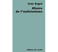 Misère de l'antisionisme - Réponse aux pieux disciples du gé Réponse aux pieux disciples du général - Ivan Segré - Eclat Eds De L' - broché - Essai
