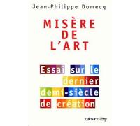 Misère de l'art - Essai sur le dernier demi-siècle de création - Jean-Philippe Domecq - Calmann-Levy - Livre
