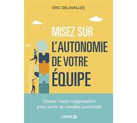 Misez sur l’autonomie de votre équipe Choisir l’auto-organisation pour sortir du modèle pyramidal - Eric Delavallée - De Boeck Supérieur - broché - Guide