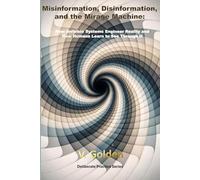 Misinformation, Disinformation, and the Mirage Machine: How Invisible Systems Engineer Reality and How Humans Learn to See Through It