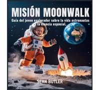 Misión Moonwalk: Guía Del Joven Explorador Sobre La Vida De Los Astronautas Y La Ciencia Espacial