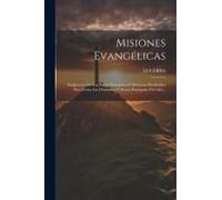 Misiones Evangélicas: Explicacion De Los Santos Evangelios O Discursos Predicables Para Todas Las Dominicas Y Fiestas Principales Del Año...