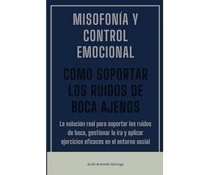 Misofonía y control emocional. Cómo soportar los ruidos de boca ajenos: La solución real para soportar los ruidos de boca, gestionar la ira y aplicar ejercicios eficaces en el entorno social