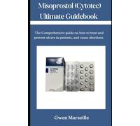 Misoprostol (Cytotec) Ultimate Guidebook: The Comprehensive guide on how to treat and prevent ulcers in patients, and cause abortions
