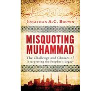 Misquoting Muhammad: The Challenge and Choices of Interpreting the Prophet's Legacy