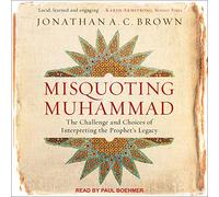 Misquoting Muhammad: The Challenge and Choices of Interpreting the Prophets Legacy