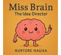 Miss Brain The Idea Director: A Fun Journey Inside Your Mind With Your Hard-Working Brain!