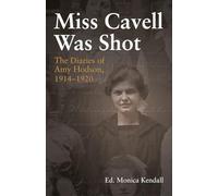 Miss Cavell Was Shot: The Diaries of Amy Hodson, 1914-1920