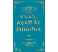 Miss Eliza ergreift die Initiative: Eine süße Regency-Romanze mit verwundeten Kriegern, willigen Herzen und einem Zuhause, das es wert ist, dafür zu kämpfen