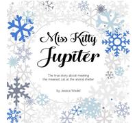 Miss Kitty Jupiter: The True Story About Meeting The Meanest Cat At The Animal Shelter